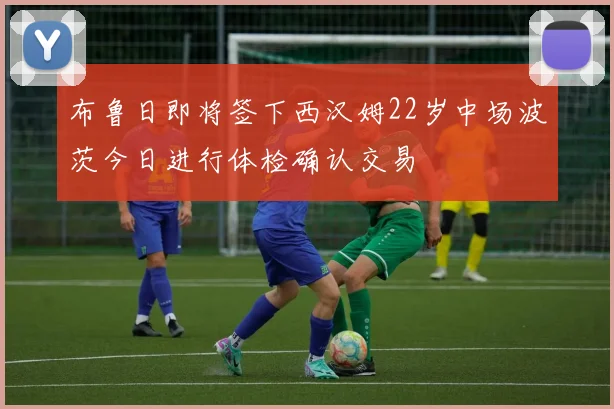 布鲁日即将签下西汉姆22岁中场波茨今日进行体检确认交易