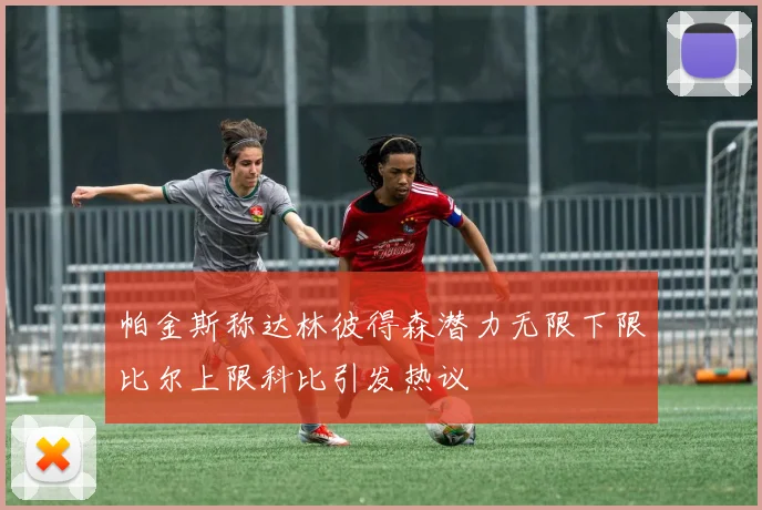 帕金斯称达林彼得森潜力无限下限比尔上限科比引发热议
