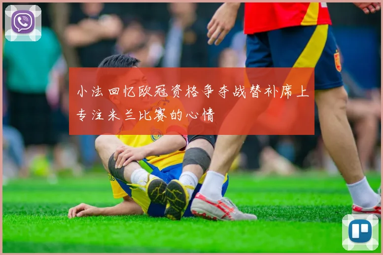 小法回忆欧冠资格争夺战替补席上专注米兰比赛的心情