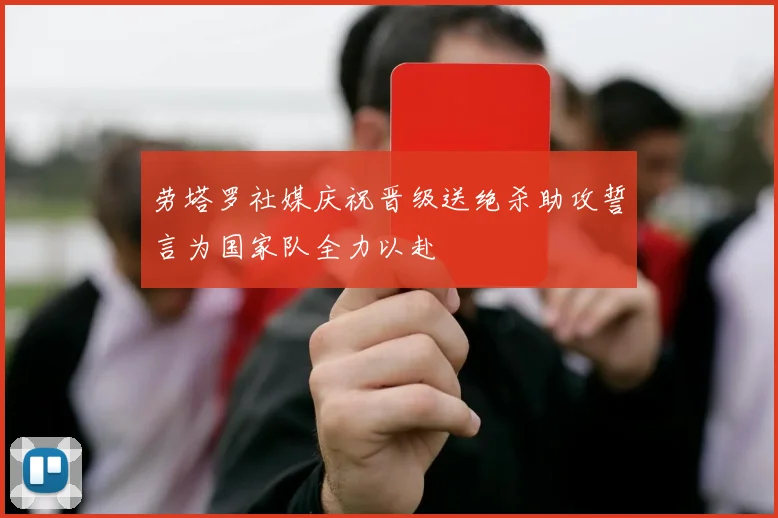 劳塔罗社媒庆祝晋级送绝杀助攻誓言为国家队全力以赴