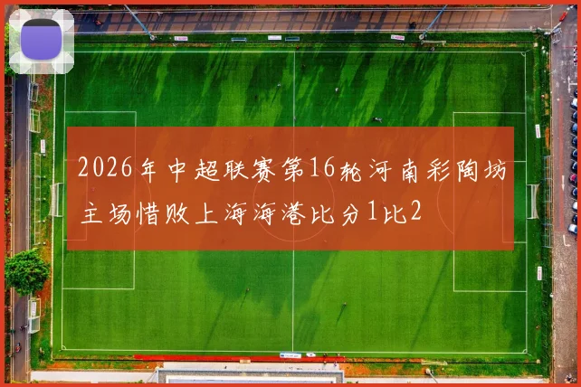 2026年中超联赛第16轮河南彩陶坊主场惜败上海海港比分1比2