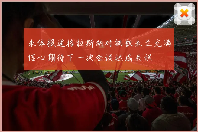 米体报道格拉斯纳对执教米兰充满信心期待下一次会谈达成共识