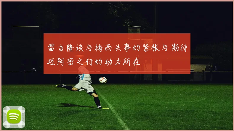 雷吉隆谈与梅西共事的紧张与期待迈阿密之行的动力所在